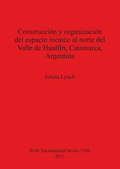 Construccion y Organizacion del Espacio Incaico al Norte del Valle deHualfin, Catamarca, Argentina