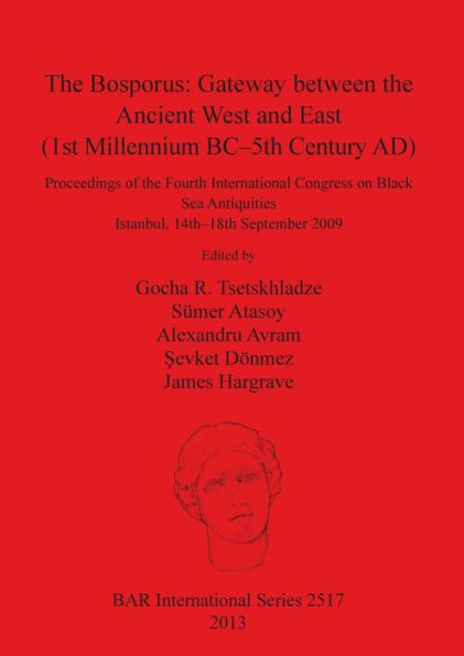 The Bosporus: Gateway between the Ancient West and East (1st Millennium BC-5th Century AD): Proceedings of the Fourth International Congress on Black Sea Antiquities Istanbul, 14th-18th September 2009