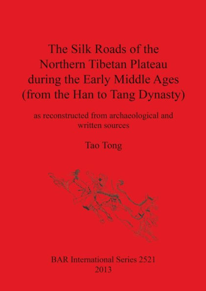 Silk Roads of the Northern Tibetan Plateau during the Early Middle Ages: (from the Han to Tang Dynasty)