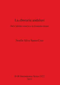 Title: La Eboraria Andalusi: Del Califato Omeya a la Granada Nazari, Author: Noelia Santa-Cruz