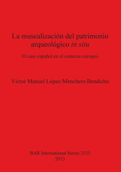 La musealizacion del patrimonio arqueologico in situ: El caso espanol en el contexto europeo