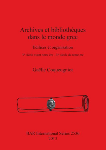 Archives et bibliotheques dans le monde grec: Edifices et organisation. Ve siecle avant notre ere IIe siecle de notre ere