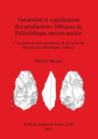 Title: Variabilite et signifcation des productions lithiques au Paleolithique moyen ancien. L'exemple de trois gisements de plein-air du Bergeracois (Dordogne, France), Author: Michel Brenet