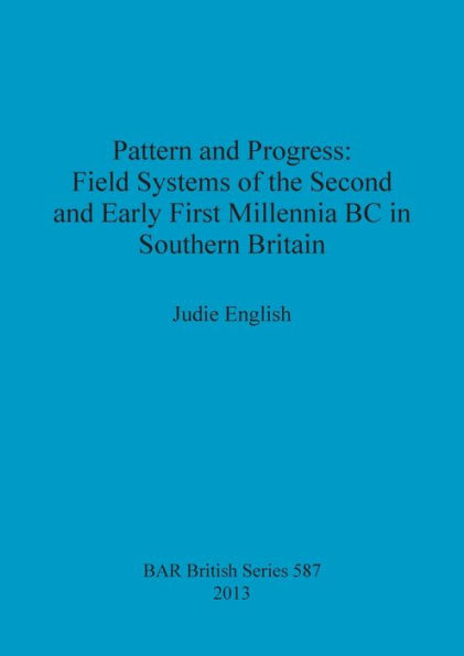 Pattern and Progress: Field Systems of the Second and Early First Millennia BC in Southern Britain