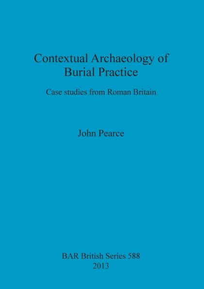 Contextual Archaeology of Burial Practice: Case Studies from Roman Britain