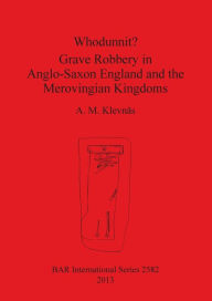 Title: Whodunnit? Grave Robbery in Anglo-Saxon England and the Merovingian Kingdoms, Author: A. M. Klevnas