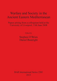 Title: Warfare and Society in the Ancient Eastern Mediterranean: Papers Arising from a Colloquium held at the University of Liverpool, 13 June 2008, Author: Stephen O'Brien