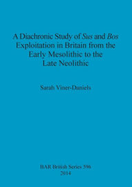 Title: A Diachronic Study of Sus and Bos Exploitation in Britain from the Early Mesolithic to the Late Neolithic, Author: Sarah Viner-Daniels