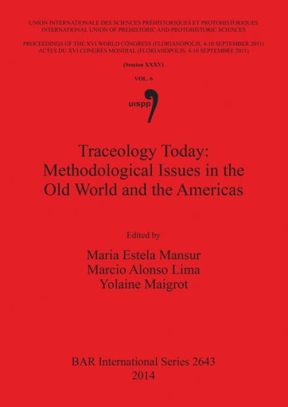 Traceology Today: Methodological Issues in the Old World and the Americas: Proceedings of the XVI IUPPS World Congress (Florianopolis, 4-10 September 2011) / Actes du XVI Congres Mondial UISPP (Florianopolis, 4-10 Septembre 2011), Volume 6