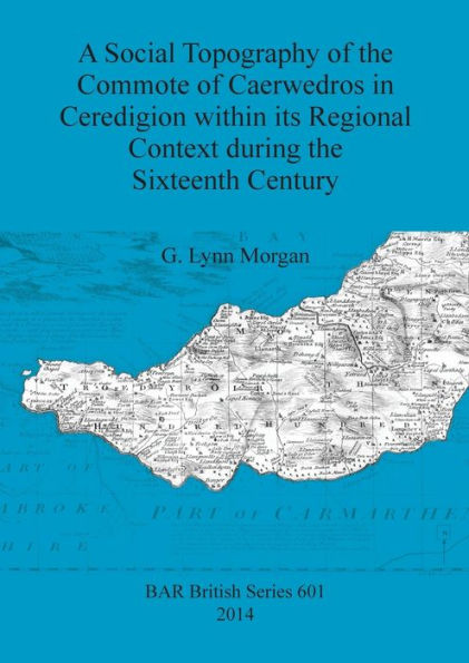 A Social Topography of the Commote of Caerwedros in Ceredigion within its Regional Context during the Sixteenth Century