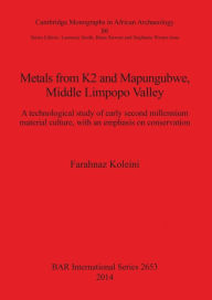 Title: Metals from K2 and Mapungubwe, Middle Limpopo Valley : A Technological Study of Early Second Millennium Material Culture, With an Emphasis on Conservation, Author: Farahnaz Koleini