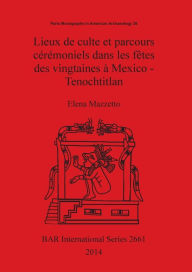 Title: Lieux de culte et parcours ceremoniels dans les fetes des vingtaines a Mexico - Tenochtitlan, Author: Elena Mazzetto
