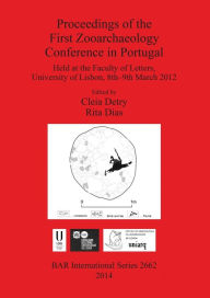 Title: Proceedings of the First Zooarchaeology Conference in Portugal: Held at the Faculty of Letters, University of Lisbon, 8th-9th March 2012, Author: Cleia Detry