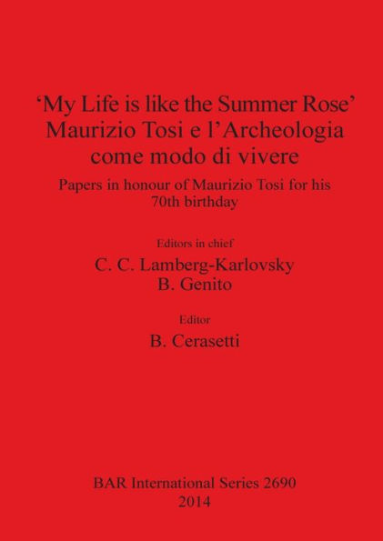 'My Life is like the Summer Rose', Maurizio Tosi e l'Archeologia come modo di vivere: Papers in honour of Maurizio Tosi for his 70th birthday