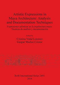 Title: Artistic Expressions in Maya Architecture: Analysis and Documentation Techniques: Expresiones artisticas en la arquitectura maya: Tecnicas de analisis y documentacion, Author: Cristina Vidal Vidal Lorenzo