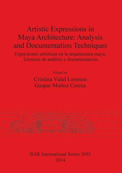 Artistic Expressions in Maya Architecture: Analysis and Documentation Techniques: Expresiones artisticas en la arquitectura maya: Tecnicas de analisis y documentacion