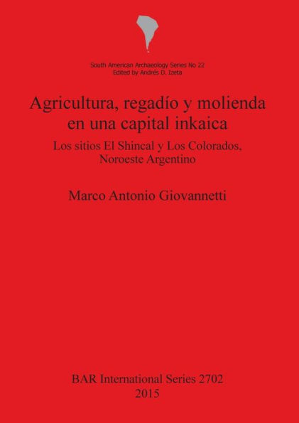 Agricultura, Regadio y Molienda en una Capital Inkaica: Los Sitios el Shincal y Los Colorados, Noroeste Argentino