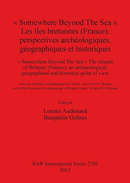 " Somewhere Beyond The Sea " Les iles bretonnes (France): Perspectives archeologiques, geographiques et historiques: " Somewhere Beyond The Sea " The islands of Brittany (France): an archaeological, geographical and historical point of view