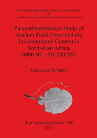 Title: Paleoethnobotanical Study of Ancient Food Crops and the Environmental Context in North-East Africa 6000 BC-AD 200/300, Author: Alemseged Beldados