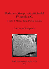 Title: Dediche votive private attiche del IV secolo a.C.: Il culto di Atena e delle divinita mediche, Author: Francesca Giovagnorio