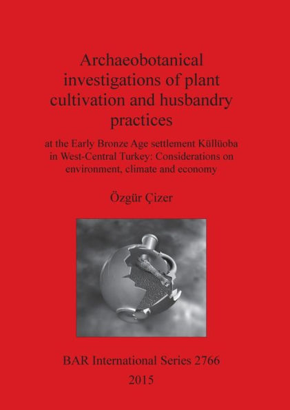 Archaeobotanical investigations of plant cultivation and husbandry practices at the Early Bronze Age settlement Kulluoba in West-Central Turkey: Considerations on environment, climate and economy