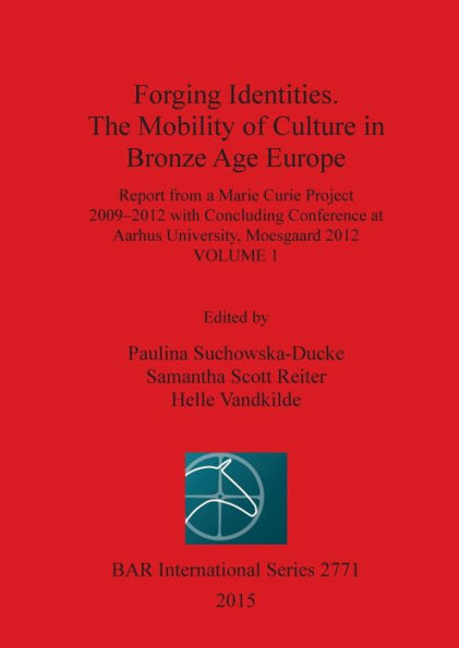 Forging Identities. The Mobility of Culture in Bronze Age Europe: Report from a Marie Curie Project 2009-2012 with Concluding Conference at Aarhus University, Moesgaard 2012: Volume 1