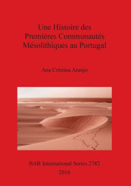 Title: Une Histoire des Premières Communautés Mésolithiques au Portugal, Author: Ana Cristina Araïjo