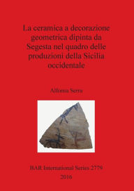 Title: La ceramica a decorazione geometrica dipinta da Segesta nel quadro delle produzioni della Sicilia occidentale, Author: Alfonsa Serra
