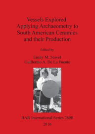 Title: Vessels Explored: Applying Archaeometry to South American Ceramics and their Production, Author: Emily M Stovel