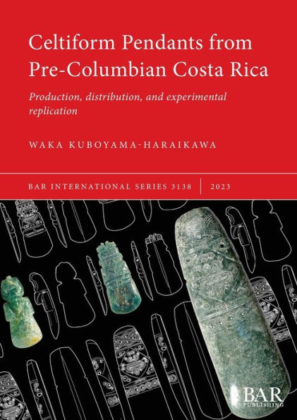 Celtiform Pendants from Pre-Columbian Costa Rica: Production, distribution, and experimental replication