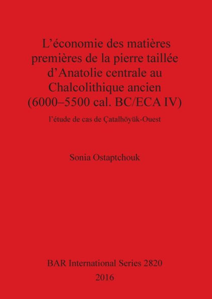 L'économie des matières premières de la pierre taillée d'Anatolie centrale au Chalcolithique ancien (6000-5500 cal. BC/ECA IV): l'étude de cas de Çatalhöyük-Ouest