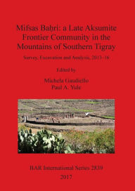 Title: Mifsas Baḥri: a Late Aksumite Frontier Community in the Mountains of Southern Tigray: Survey, Excavation and Analysis, 2013-16, Author: Michela Gaudiello