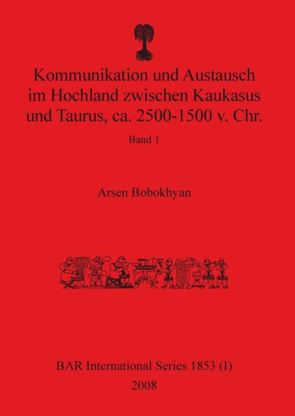 Kommunikation und Austausch im Hochland zwischen Kaukasus und Taurus, ca. 2500-1500 v. Chr.: Band 1