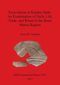 Title: Excavations at Kranka Dada: An Examination of Daily Life, Trade, and Ritual in the Bono Manso Region, Author: Deidre Heaton