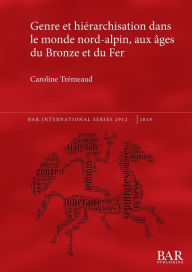 Title: Genre et hiérarchisation dans le monde nord-alpin, aux âges du Bronze et du Fer, Author: Caroline Trïmeaud