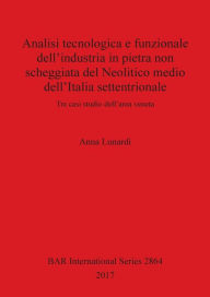 Title: Analisi tecnologica e funzionale dell'industria in pietra non scheggiata del Neolitico medio dell'Italia settentrionale: Tre casi studio dell'area veneta, Author: Anna Lunardi