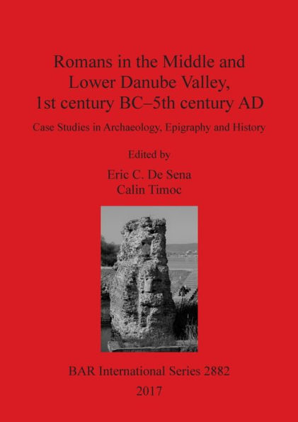 Romans in the Middle and Lower Danube Valley, 1st century BC-5th century AD: Case Studies in Archaeology, Epigraphy and History