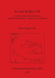 Title: Le site de Bey-144: Fouilles et étude de la céramique (période hellénistique - début de l'ère romaine), Author: Dina Frangiï-Joly