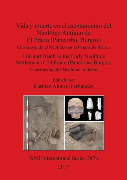 Vida y muerte en el asentamiento del Neolítico Antiguo de El Prado (Pancorbo, Burgos): Construyendo el Neolítico en la Península Ibérica. Life and Death in the Early Neolithic Settlement of El Prado (Pancorbo, Burgos) Constructing the Neolithic in Iberia