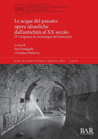 Title: Le acque del passato: opere idrauliche dall'antichità al XX secolo: IV Congresso di Archeologia del Sottosuolo, Author: Sara Fumagalli