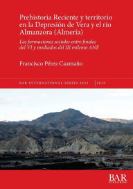 Title: Prehistoria Reciente y territorio en la Depresión de Vera y el río Almanzora (Almería): Las formaciones sociales entre finales del VI y mediados del III milenio ANE, Author: Francisco Pïrez Caamaïo