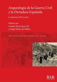 Title: Arqueología de la Guerra Civil y la Dictadura Española: La historia NO escrita, Author: Amalia Pïrez-Juez Gil