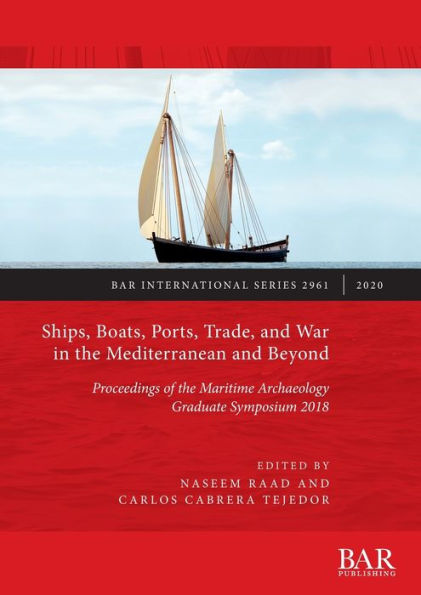 Ships, Boats, Ports, Trade, and War in the Mediterranean and Beyond: Proceedings of the Maritime Archaeology Graduate Symposium 2018