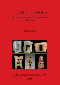 Title: Portable Shrine Models: Ancient Architectural Clay Models from the Levant, Author: Hava Katz