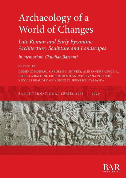 Archaeology of a World of Changes. Late Roman and Early Byzantine Architecture, Sculpture and Landscapes: Selected Papers from the 23rd International Congress of Byzantine Studies (Belgrade, 22-27 August 2016) - In memoriam Claudiae Barsanti