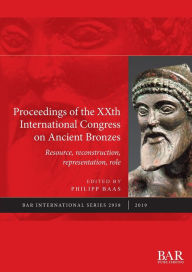 Title: Proceedings of the XXth International Congress on Ancient Bronzes: Resource, reconstruction, representation, role, Author: Philipp Baas