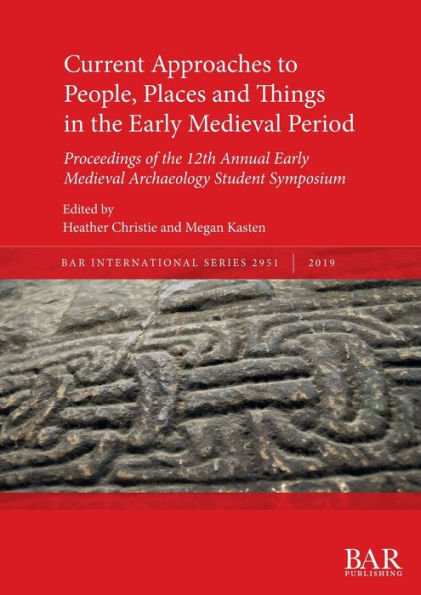 Current Approaches to People, Places and Things in the Early Medieval Period: Proceedings of the 12th Annual Early Medieval Archaeology Student Symposium