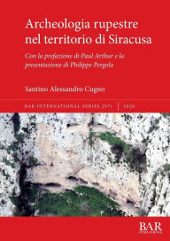 Title: Archeologia rupestre nel territorio di Siracusa: Con la prefazione di Paul Arthur e la presentazione di Philippe Pergola, Author: Santino Alessandro Cugno