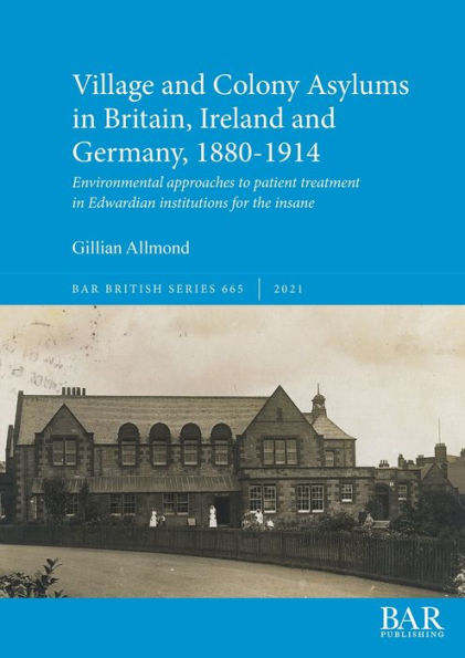 Village and Colony Asylums in Britain, Ireland and Germany, 1880-1914: Environmental approaches to patient treatment in Edwardian institutions for the insane