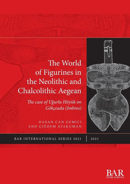 The World of Figurines in the Neolithic and Chalcolithic Aegean: The case of Ugurlu Höyük on Gökçeada (Imbros)